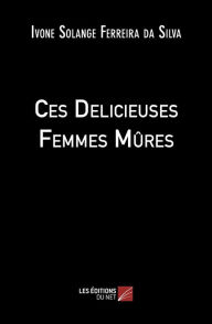 Title: Ces Delicieuses Femmes Mûres, Author: Ivone Solange Ferreira da Silva