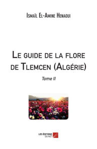 Title: Le guide de la flore de Tlemcen (Algérie): Tome II, Author: Ismaïl El-Amine Henaoui