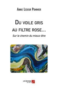 Title: Du voile gris au filtre rose... Sur le chemin du mieux-être, Author: Annie Lesieur Pommier