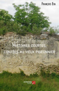 Title: Histoires courtes, contées au vieux pigeonnier, Author: François Eva