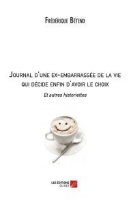 Title: Journal d'une ex-embarrassée de la vie qui décide enfin d'avoir le choix Et autres historiettes, Author: Frédérique Betend