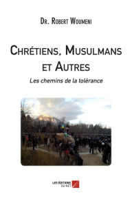 Title: Chrétiens, Musulmans et Autres : les chemins de la tolérance, Author: Robert Woumeni