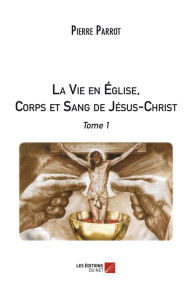 Title: La Vie en Église, Corps et Sang de Jésus-Christ: Tome 1, Author: Pierre Parrot