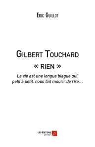 Title: Gilbert Touchard « rien »: La vie est une longue blague qui, petit à petit, nous fait mourir de rire..., Author: Eric Guillot