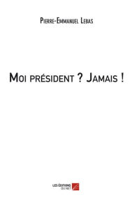 Title: Moi président ? Jamais !, Author: Pierre-Emmanuel Lebas