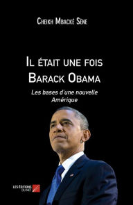 Title: Il était une fois Barack Obama: Les bases d'une nouvelle Amérique, Author: Cheikh Mbacké Sène