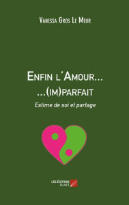 Title: Enfin l'Amour... ...(im)parfait: Estime de soi et partage, Author: Vanessa Gros Le Meur