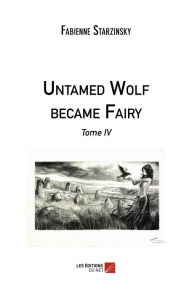 Title: Untamed Wolf became Fairy: Tome IV, Author: Fabienne Starzinsky