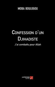 Title: Confession d'un Djihadiste: J'ai combattu pour Allah, Author: MOBA BOULOGOU