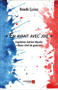 Title: « En avant avec joie »: Capitaine Adrien Moulis, « Beau chef de guerre », Author: Bernard Cazeaux