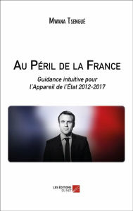 Title: Au Péril de la France: Guidance intuitive pour l'Appareil de l'État 2012-2017, Author: Mwana Tsengué