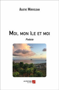 Title: Moi, mon île et moi: Poésie, Author: Agathe Mirvieldan