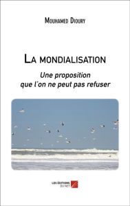 Title: La mondialisation: Une proposition que l'on ne peut pas refuser, Author: Mouhamed Dioury