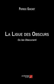 Title: La Ligue des Obscurs: Ou les Obscuranti, Author: Patrick Guichet