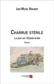 Title: Charrue stérile: Le jour où l'Élysée brûla, Author: Jean-Michel Houlbert