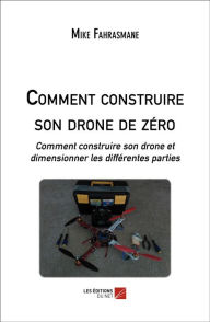 Title: Comment construire son drone de zéro: Comment construire son drone et dimensionner les différentes parties, Author: Mike Fahrasmane