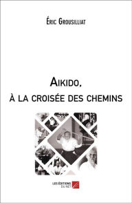 Title: Aikido, à la croisée des chemins, Author: Éric Grousilliat