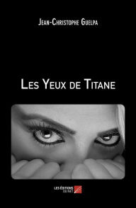Title: Les Yeux de Titane, Author: Jean-Christophe Guelpa
