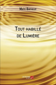 Title: Tout habillé de Lumière: Un hommage à notre Féminin, Author: Maïté Berthelot