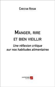 Title: Manger, rire et bien vieillir: Une réflexion critique sur nos habitudes alimentaires, Author: Christian Hersan