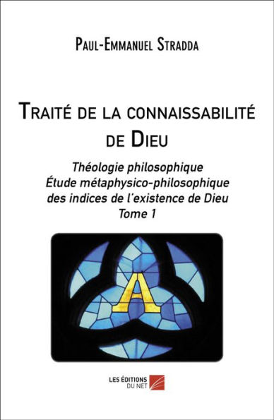 Traité de la connaissabilité de Dieu: Théologie philosophique. Étude métaphysico-philosophique des indices de l'existence de Dieu - Tome 1