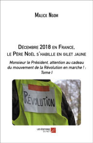 Title: Décembre 2018 en France, le père Noël s'habille en gilet jaune: Monsieur le Président, attention au cadeau du mouvement de la Révolution en marche ! : Tome I, Author: Malick Ngom