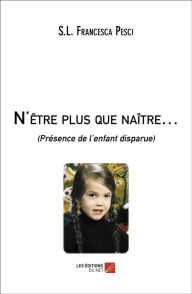 Title: N'être plus que naître...: (Présence de l'enfant disparue), Author: S.L. Francesca Pesci