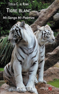 Title: Tigre blanc: Mi-Songs Mi-Poèmes, Author: Tzëelia C. de Ronde