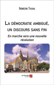 Title: La démocratie ambiguë, un discours sans fin: En marche vers une nouvelle révolution, Author: Ebénézère Tossou