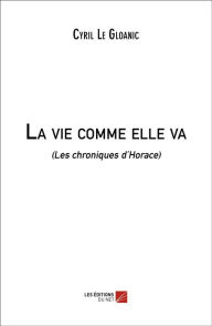 Title: La vie comme elle va: (Les chroniques d'Horace), Author: Cyril Le Gloanic