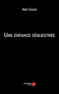 Title: Une enfance séquestrée, Author: Abbès Sassoui