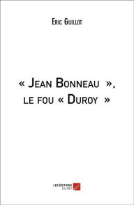 Title: « Jean Bonneau », le fou « Duroy », Author: Eric Guillot