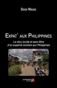 Title: Expat' aux Philippines: Le vécu lucide et sans filtre d'un expatrié montois aux Philippines, Author: Didier Miraud