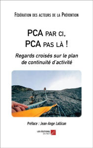 Title: PCA par ci, PCA pas là !: Regards croisés sur le plan de continuité d'activité, Author: Fédération des acteurs de la Prévention (FAP)