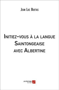 Title: Initiez-vous à la langue Saintongeaise avec Albertine, Author: Jean Luc Buetas