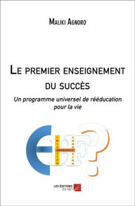 Title: Le premier enseignement du succès: Un programme universel de rééducation pour la vie, Author: Maliki Agnoro