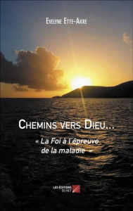 Title: Chemins vers Dieu...: « La Foi à l'épreuve de la maladie », Author: Evelyne Ette-Akre