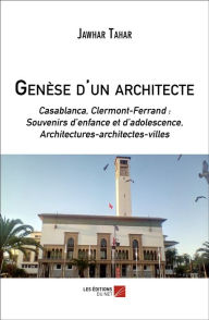 Title: Genèse d'un architecte: Casablanca, Clermont-Fd : Souvenirs d'enfance et d'adolescence, Architectures-architectes-villes, Author: Jawhar Tahar