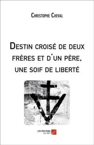 Title: Destin croisé de deux frères et d'un père, une soif de liberté, Author: Christophe Cheval