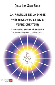 Title: La pratique de la divine présence avec le divin verbe créateur: L'Ascension, unique véritable But, Author: Oscar Jean-Serge Bonou