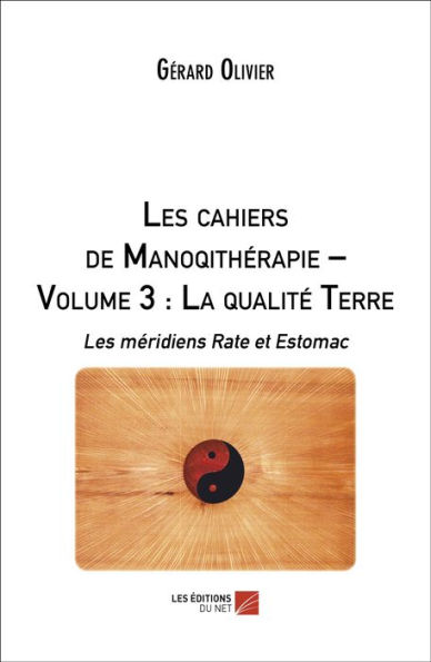 Les cahiers de Manoqithérapie - Volume 3 : La qualité Terre: Les méridiens Rate et Estomac