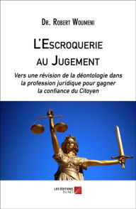 Title: L'Escroquerie au Jugement: Vers une révision de la déontologie dans la profession juridique pour gagner la confiance du Citoyen, Author: Dr. Robert Woumeni