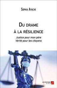 Title: Du drame à la résilience: Justice pour mon père, Vérité pour les citoyens, Author: Sophia Ayache