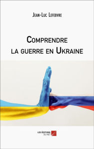 Title: Comprendre la guerre en Ukraine, Author: Jean-Luc Lefebvre