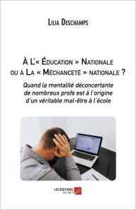 Title: À L'« Éducation » Nationale ou à La « Méchanceté » nationale ?: Quand la mentalité déconcertante de nombreux profs est à l'origine d'un véritable mal-être à l'écol, Author: Lilia Deschamps