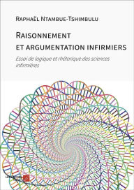 Title: Raisonnement et argumentation infirmiers: Essai de logique et rhétorique des sciences infirmières, Author: Raphaël Ntambue-Tshimbulu