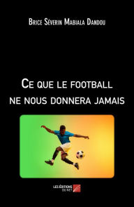 Title: Ce que le football ne nous donnera jamais, Author: Brice Séverin Mabiala Dandou