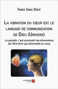 Title: La vibration du cour est le langage de communication de Dieu (Univers): Le paradis, c'est accomplir les dimensions de l'être divin qui sommeille en nous, Author: Franck Ismael Djédjé