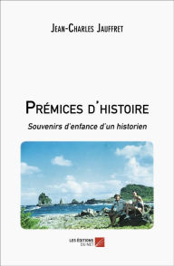 Title: Prémices d'histoire: Souvenirs d'enfance d'un historien, Author: Jean-Charles Jauffret