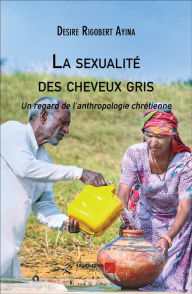 Title: La sexualité des cheveux gris: Un regard de l'anthropologie chrétienne, Author: Desire Rigobert Ayina